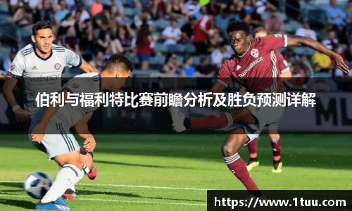 伯利与福利特比赛前瞻分析及胜负预测详解