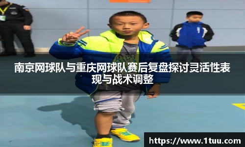 南京网球队与重庆网球队赛后复盘探讨灵活性表现与战术调整